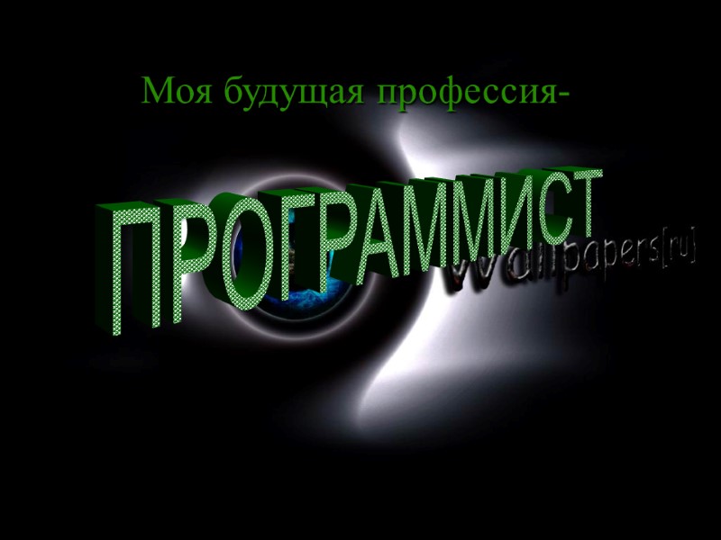 Моя будущая профессия- ПРОГРАММИСТ